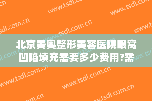 北京美奥整形美容医院眼窝凹陷填充需要多少费用?需要多久恢复?(眼窝凹陷要填充要多少钱)