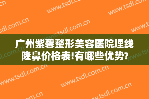 广州紫馨整形美容医院埋线隆鼻价格表!有哪些优势?