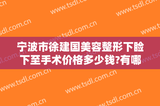 宁波市徐建国美容整形下睑下至手术价格多少钱?有哪些优势?