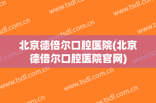 北京德倍尔口腔医院(北京德倍尔口腔医院官网)
