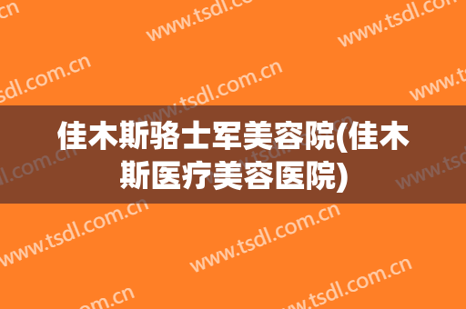 佳木斯骆士军美容院(佳木斯医疗美容医院)