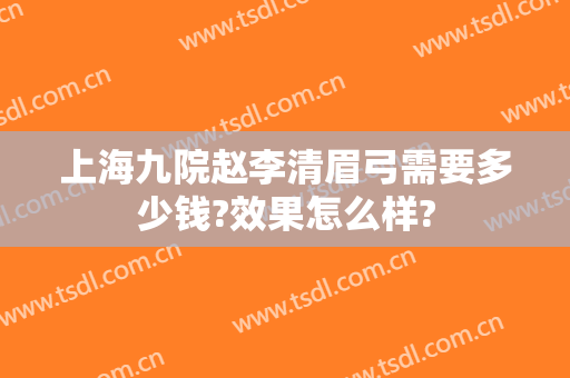 上海九院赵李清眉弓需要多少钱?效果怎么样?