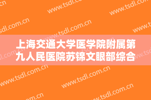 上海交通大学医学院附属第九人民医院苏锦文眼部综合术一般价位是多少费用?多长时间恢复?