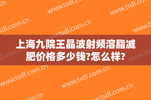 上海九院王晶波射频溶脂减肥价格多少钱?怎么样?