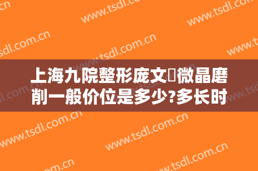 上海九院整形庞文璟微晶磨削一般价位是多少?多长时间恢复?