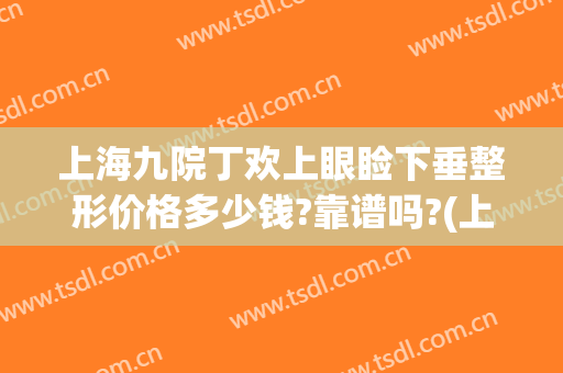 上海九院丁欢上眼睑下垂整形价格多少钱?靠谱吗?(上海九院上睑下垂矫正多少钱)