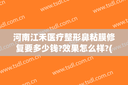 河南江禾医疗整形鼻粘膜修复要多少钱?效果怎么样?(河南江禾医疗整形鼻粘膜修复要多少钱?效果怎么样呀)
