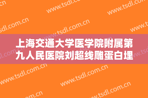 上海交通大学医学院附属第九人民医院刘超线雕蛋白埋线提升需要多少钱?效果怎么样?