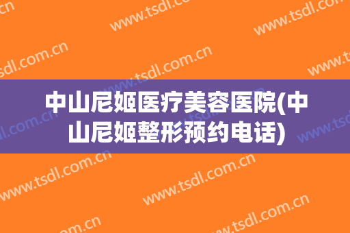 中山尼姬医疗美容医院(中山尼姬整形预约电话)