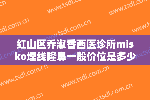 红山区乔淑香西医诊所misko埋线隆鼻一般价位是多少费用?怎么样?