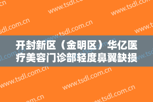 开封新区（金明区）华亿医疗美容门诊部轻度鼻翼缺损修复需要多少费用?好不好?