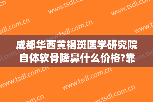 成都华西黄褐斑医学研究院自体软骨隆鼻什么价格?靠谱吗?(成都软骨隆鼻华 美好不好)