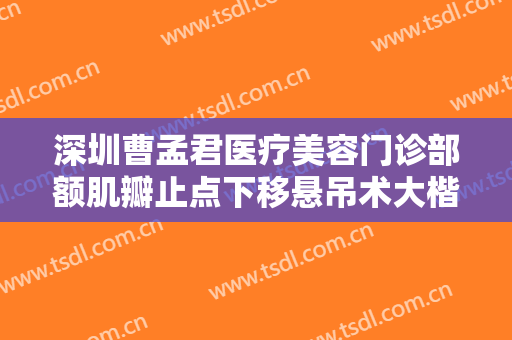 深圳曹孟君医疗美容门诊部额肌瓣止点下移悬吊术大楷需要多少钱?可靠吗?