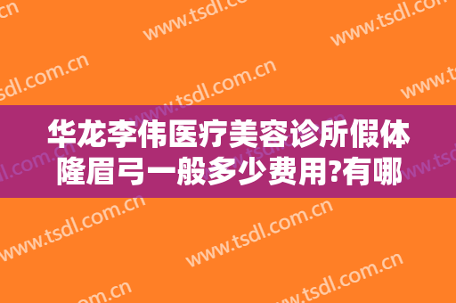 华龙李伟医疗美容诊所假体隆眉弓一般多少费用?有哪些优势?
