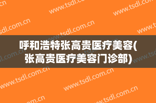 呼和浩特张高贵医疗美容(张高贵医疗美容门诊部)