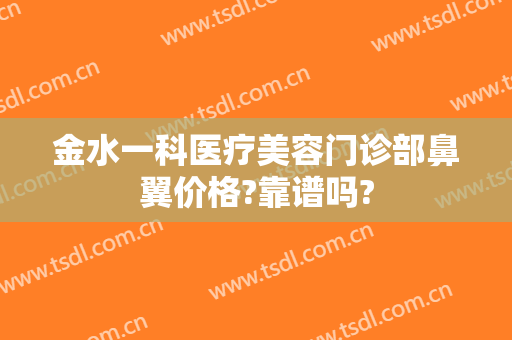 金水一科医疗美容门诊部鼻翼价格?靠谱吗?