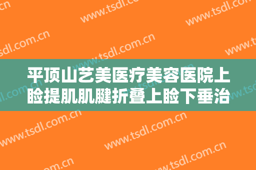 平顶山艺美医疗美容医院上睑提肌肌腱折叠上睑下垂治疗价钱?好不好?