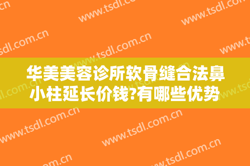 华美美容诊所软骨缝合法鼻小柱延长价钱?有哪些优势?