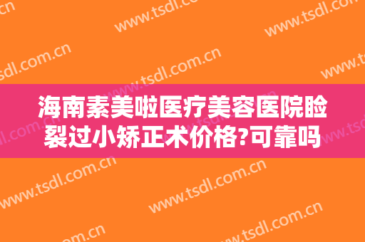 海南素美啦医疗美容医院睑裂过小矫正术价格?可靠吗?