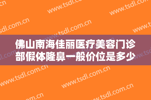 佛山南海佳丽医疗美容门诊部假体隆鼻一般价位是多少费用?需要多久恢复?