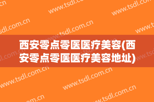 西安零点零医医疗美容(西安零点零医医疗美容地址)