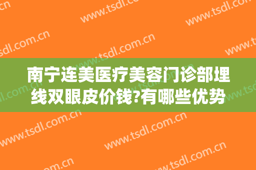 南宁连美医疗美容门诊部埋线双眼皮价钱?有哪些优势?(大连埋线式双眼皮)