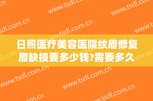 日照医疗美容医院纹眉修复眉缺损要多少钱?需要多久恢复?(美容院修一次眉多少钱)
