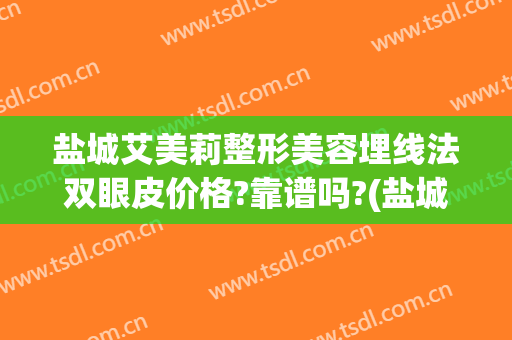 盐城艾美莉整形美容埋线法双眼皮价格?靠谱吗?(盐城艾美莉割双眼皮怎么样)