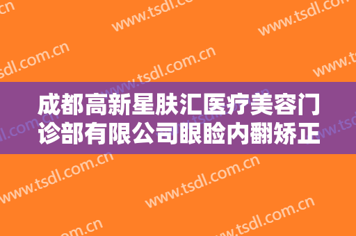 成都高新星肤汇医疗美容门诊部有限公司眼睑内翻矫正需要多少钱?好不好?