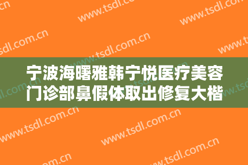 宁波海曙雅韩宁悦医疗美容门诊部鼻假体取出修复大楷需要多少费用?有哪些优势?