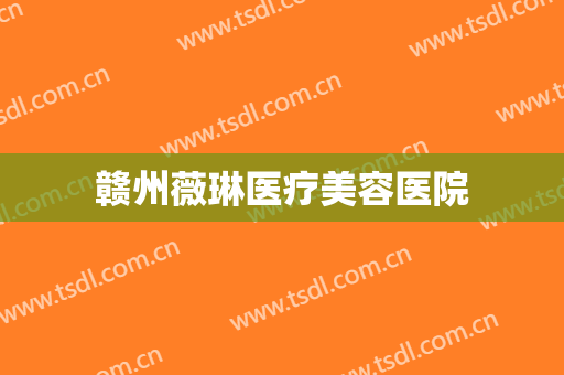 赣州薇琳医疗美容医院