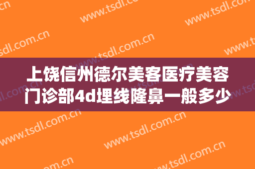 上饶信州德尔美客医疗美容门诊部4d埋线隆鼻一般多少费用?好不好?(上饶德尔美客医疗美容门诊部怎么样)