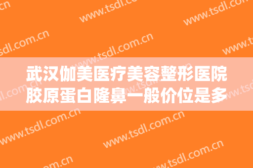 武汉伽美医疗美容整形医院胶原蛋白隆鼻一般价位是多少钱?可靠吗?(武汉伽美整形医院图片)