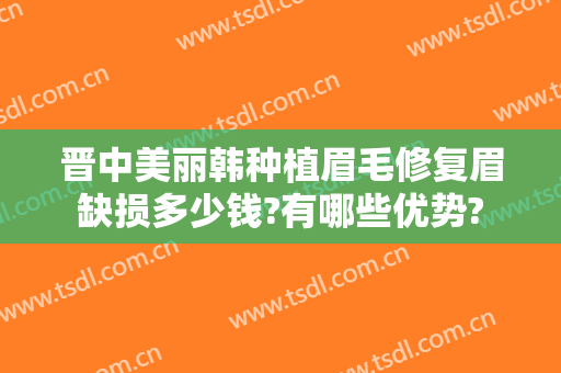 晋中美丽韩种植眉毛修复眉缺损多少钱?有哪些优势?
