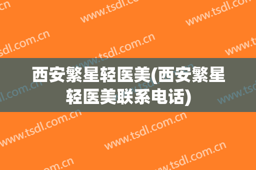 西安繁星轻医美(西安繁星轻医美联系电话)