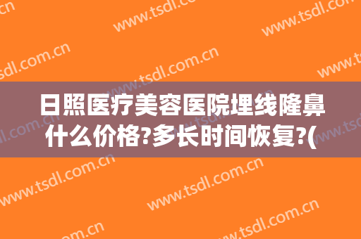 日照医疗美容医院埋线隆鼻什么价格?多长时间恢复?(埋线隆鼻多少钱)
