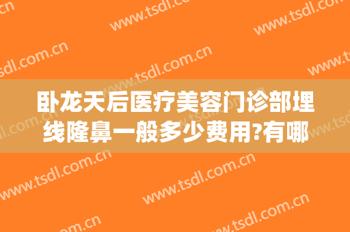 卧龙天后医疗美容门诊部埋线隆鼻一般多少费用?有哪些优势?(埋线隆鼻术的价格)