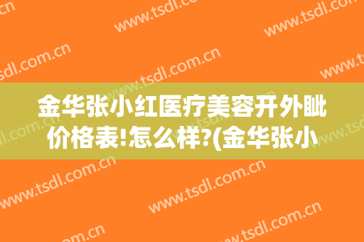 金华张小红医疗美容开外眦价格表!怎么样?(金华张小红医疗美容开外眦价格表!怎么样了)
