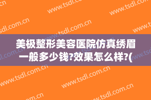 美极整形美容医院仿真绣眉一般多少钱?效果怎么样?(纹眉要多少钱)