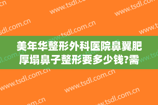 美年华整形外科医院鼻翼肥厚塌鼻子整形要多少钱?需要多久恢复?(华美美容医院做鼻子多少钱)