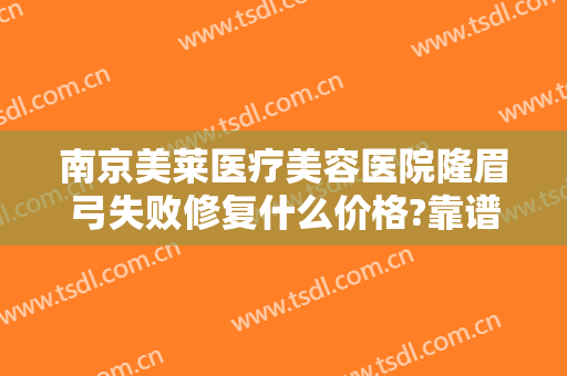 南京美莱医疗美容医院隆眉弓失败修复什么价格?靠谱吗?