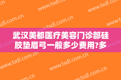 武汉美都医疗美容门诊部硅胶垫眉弓一般多少费用?多长时间恢复?
