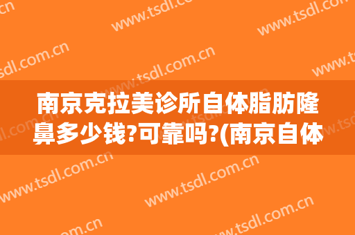 南京克拉美诊所自体脂肪隆鼻多少钱?可靠吗?(南京自体脂肪隆鼻图片)
