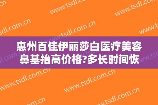 惠州百佳伊丽莎白医疗美容鼻基抬高价格?多长时间恢复?