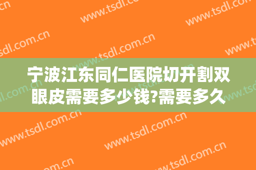 宁波江东同仁医院切开割双眼皮需要多少钱?需要多久恢复?(宁波双眼皮手术)