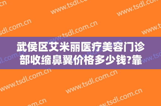 武侯区艾米丽医疗美容门诊部收缩鼻翼价格多少钱?靠谱吗?