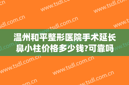 温州和平整形医院手术延长鼻小柱价格多少钱?可靠吗?(温州鼻子整容手术)