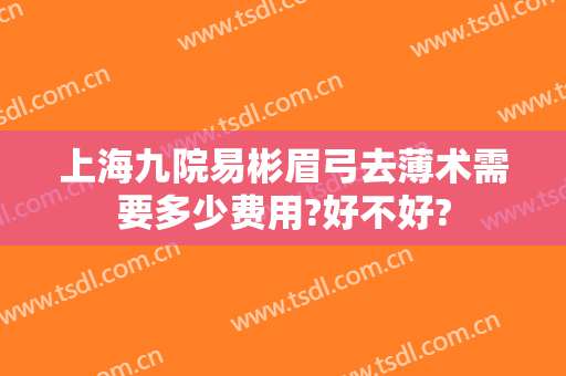 上海九院易彬眉弓去薄术需要多少费用?好不好?