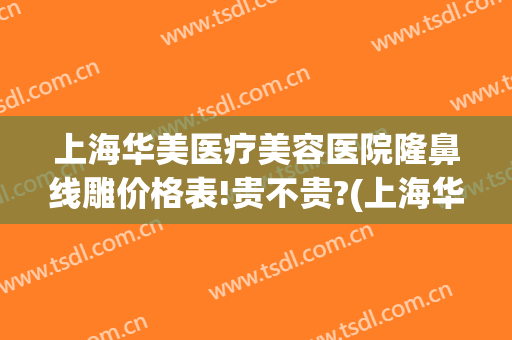 上海华美医疗美容医院隆鼻线雕价格表!贵不贵?(上海华美整形美容医院图片)