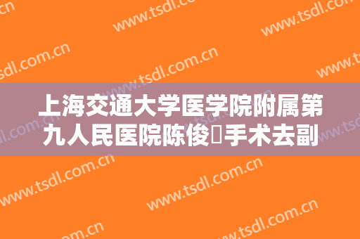 上海交通大学医学院附属第九人民医院陈俊曌手术去副乳价格表!好不好?